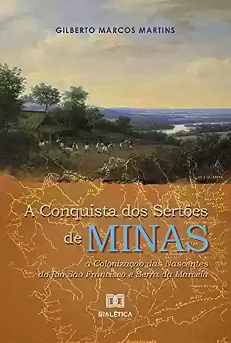 Livro PDF: A Conquista dos Sertões de Minas: a Colonização das Nascentes do Rio São Francisco e Serra da Marcela