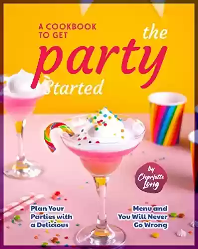 Capa do livro: A Cookbook to Get the Party Started: Plan Your Parties with a Delicious Menu and You Will Never Go Wrong (English Edition) - Ler Online pdf