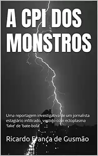Livro PDF: A CPI DOS MONSTROS: Uma reportagem investigativa de um jornalista estagiário infiltrado, vestido com ectoplasma ‘fake’ de ‘bate-bola’