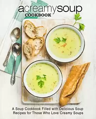 Livro PDF A Creamy Soup Cookbook: A Soup Cookbook Filled with Delicious Soup Recipes for Those Who Love Creamy Soups (English Edition)