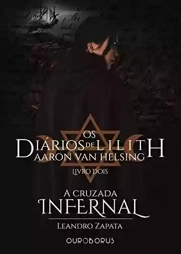 Capa do livro: A Cruzada Infernal: Os Diários de Lilith: Aaron Van Helsing - Livro 2 - Ler Online pdf