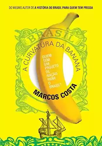Capa do livro: A curvatura da banana: Quem tem um projeto de nação para o Brasil? - Ler Online pdf