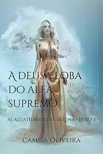 Capa do livro: A deusa loba do alfa supremo: As alcateias da deusa Luna - Livro 2 - Ler Online pdf