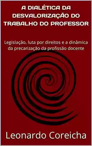 Livro PDF: A DIALÉTICA DA DESVALORIZAÇÃO DO TRABALHO DO PROFESSOR: Legislação, luta por direitos e a dinâmica da precarização da profissão docente