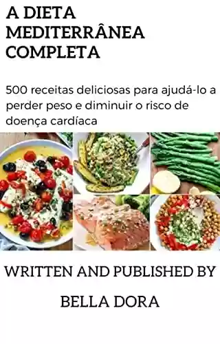 Capa do livro: A dieta mediterrânea completa: 500 receitas deliciosas para ajudá-lo a perder peso e diminuir o risco de doenças cardíacas. (Italian Edition) - Ler Online pdf