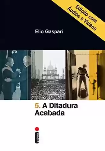 Livro PDF: A ditadura acabada – Edição com áudios e vídeos (Coleção Ditadura Livro 5)