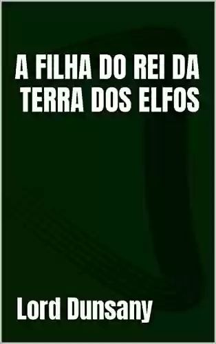 Capa do livro: A FILHA DO REI DA TERRA DOS ELFOS - Ler Online pdf