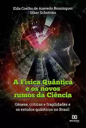 Livro PDF: A Física Quântica e os novos rumos da Ciência: gênese, críticas e fragilidades e os estudos quânticos no Brasil