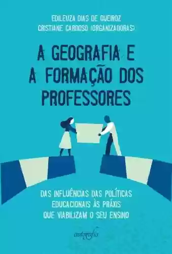 Livro PDF: A Geografia e a formação dos professores; das influências das políticas educacionais às práxis que viabilizam o seu ensino