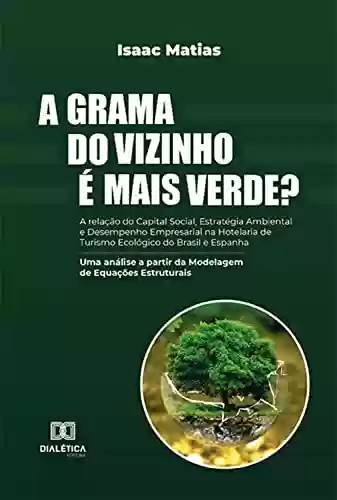 Livro PDF: A grama do vizinho é mais verde?: A relação do Capital Social, Estratégia Ambiental e Desempenho Empresarial na Hotelaria de Turismo Ecológico do Brasil ... partir da Modelagem de Equações Estruturais