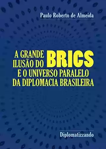 Capa do livro: A grande ilusão do Brics : e o universo paralelo da diplomacia brasileira (Pensamento Político Livro 19) - Ler Online pdf