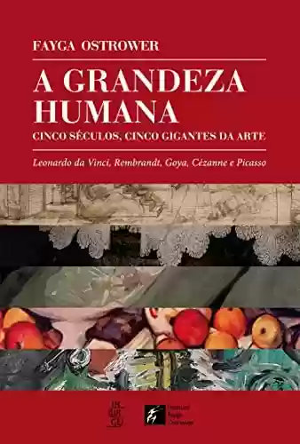 Livro PDF: A grandeza humana: cinco séculos, cinco gigantes da arte: Leonardo da Vinci, Rembrandt, Goya, Cézanne e Picasso