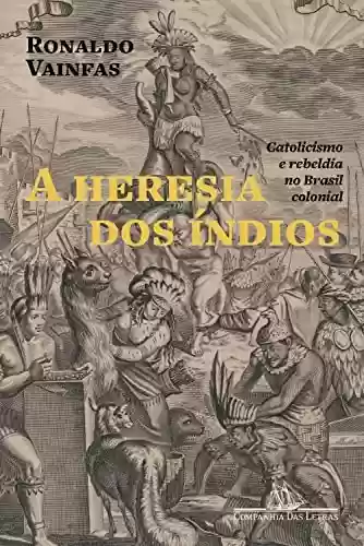Capa do livro: A heresia dos índios (Nova edição): Catolicismo e rebeldia no Brasil colonial - Ler Online pdf