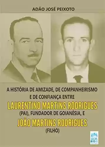 Livro PDF: A história de amizade, de companheirismo e de confiança entre Laurentino Martins Rodrigues (pai), fundador de Goianésia, e João Martins Rodrigues (filho)