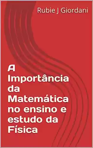 Livro PDF: A Importância da Matemática: No ensino e estudo da Física