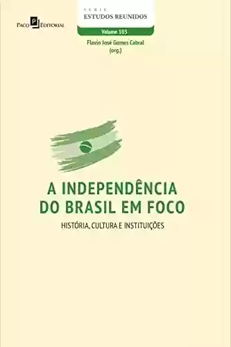 Livro PDF: A independência do Brasil em foco: História, Cultura e Instituições (Série Estudos Reunidos Livro 103)
