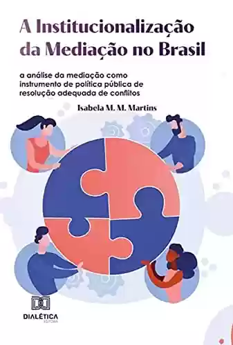 Livro PDF: A Institucionalização da Mediação no Brasil: a análise da mediação como instrumento de política pública de resolução adequada de conflitos