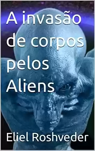 Livro PDF A invasão de corpos pelos Aliens (Aliens e Mundos Paralelos Livro 13)