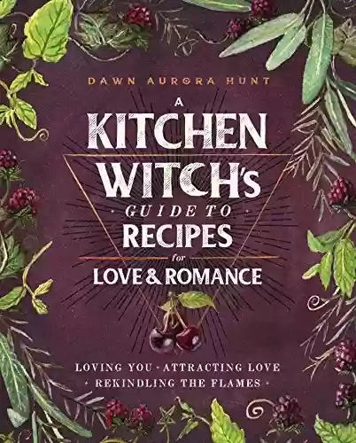 Livro PDF: A Kitchen Witch's Guide to Recipes for Love & Romance: Loving You * Attracting Love * Rekindling the Flames: A Cookbook (English Edition)
