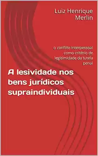 Capa do livro: A lesividade nos bens jurídicos supraindividuais: o conflito interpessoal como critério de legitimidade da tutela penal - Ler Online pdf