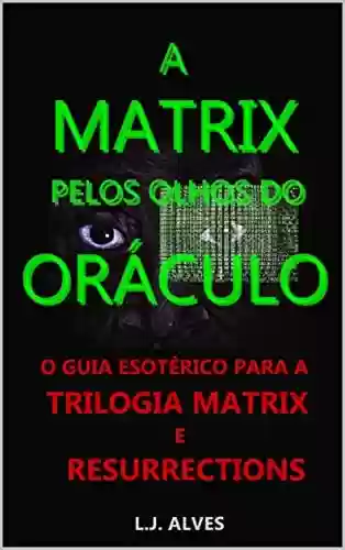 Livro PDF: A MATRIX PELOS OLHOS DO ORÁCULO: GUIA ESOTÉRICO PARA A TRILOGIA MATRIX E RESURRECTIONS