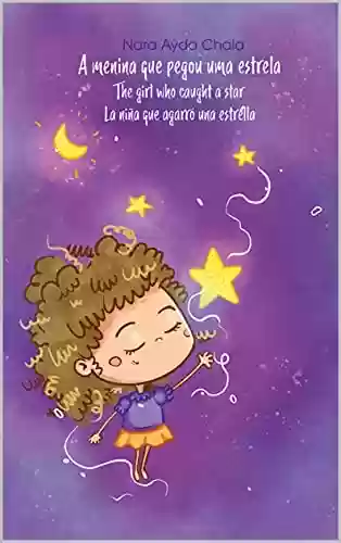 Livro PDF: A MENINA QUE PEGOU UMA ESTRELA / THE GIRL WHO CAUGHT A STAR / LA NIÑA QUE AGARRÓ UNA ESTRELLA: Edição trilíngue - Português, Inglês e Espanhol