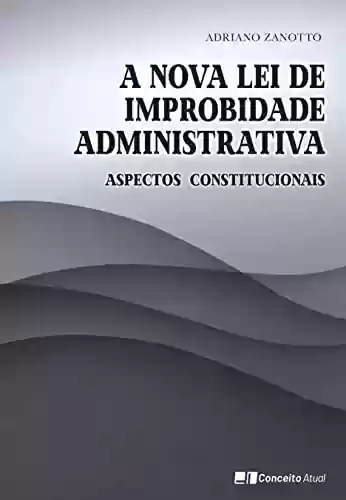 Livro PDF: A NOVA LEI DE IMPROBIDADE ADMINISTRATIVA: Aspectos Constitucionais