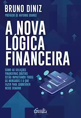 Livro PDF: A nova lógica financeira: Como as soluções financeiras digitais estão impactando todos os mercados e o que fazer para sobreviver nesse cenário