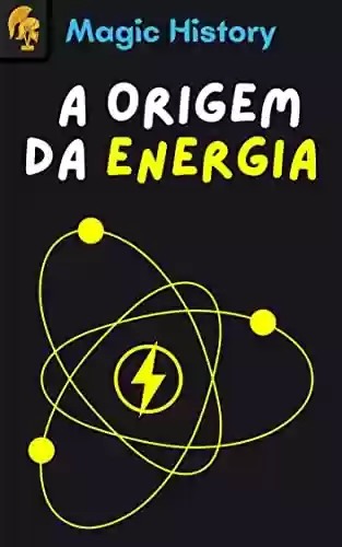 Livro PDF: A Origem Da Energia: Descubra A Força Que Move O Universo