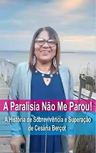 Livro PDF: A Paralisia Não Me Parou!: A História de Sobrevivência e Superação de Cesária Berçot