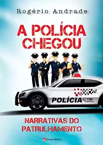 Livro PDF: A POLÍCIA CHEGOU - NARRATIVAS DO PATRULHAMENTO: NARRATIVAS DO PATRULHAMENTO