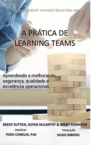 Capa do livro: A PRÁTICA DE “LEARNING TEAMS”: Aprendendo e melhorando a segurança, qualidade e excelência operacional - Ler Online pdf