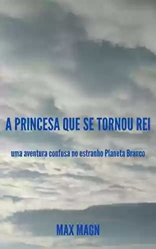 Capa do livro: a Princesa que se tornou Rei: uma aventura confusa no estranho Planeta Branco - Ler Online pdf