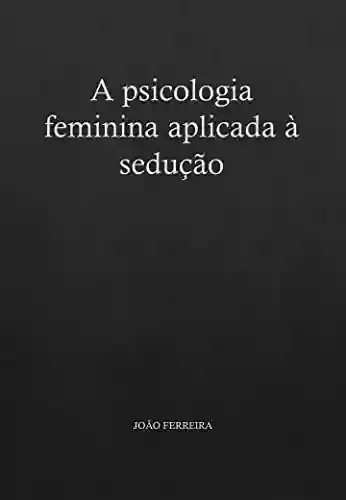 Livro PDF: A psicologia feminina aplicada à sedução