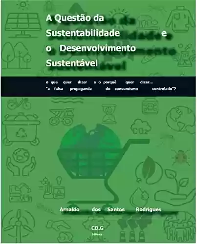 Capa do livro: A Questão da Sustentabilidade e o Desenvolvimento Sustentável: o que quer dizer e porquê quer dizer... "a falsa propaganda do consumismo controlado"? - Ler Online pdf