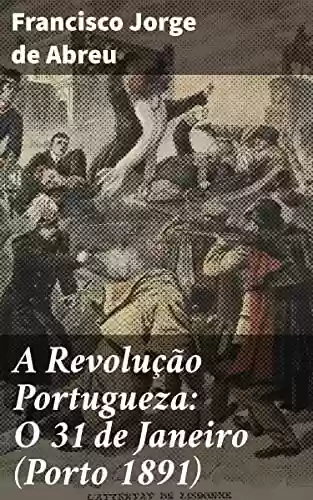 Capa do livro: A Revolução Portugueza: O 31 de Janeiro (Porto 1891) - Ler Online pdf