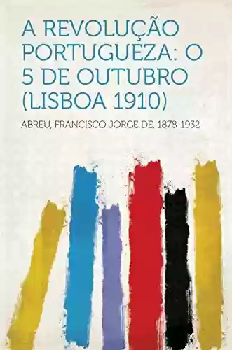 Capa do livro: A Revolução Portugueza: O 5 de Outubro (Lisboa 1910) - Ler Online pdf