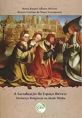 Capa do livro: A sacralização do espaço Ibérico: Vivências religiosas na Idade Média - Ler Online pdf