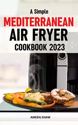 Livro PDF: A Simple Mediterranean Air Fryer Cookbook 2023: Healthy Mediterranean Recipes To Grill, Roast, Fry, Bake For Beginners | Delicious Meal Plans Using Your Air Fryer On A Budget (French Edition)