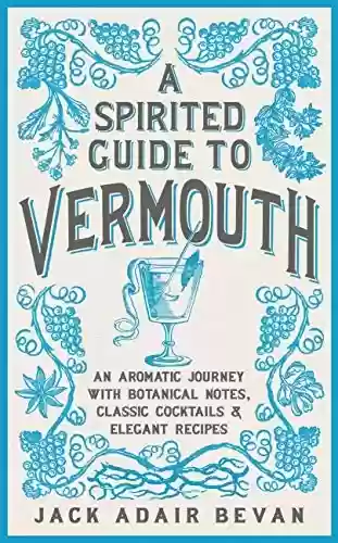 Capa do livro: A Spirited Guide to Vermouth: An aromatic journey with botanical notes, classic cocktails and elegant recipes (English Edition) - Ler Online pdf