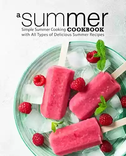 Capa do livro: A Summer Cookbook: Simple Summer Cooking with All Types of Delicious Summer Recipes (English Edition) - Ler Online pdf