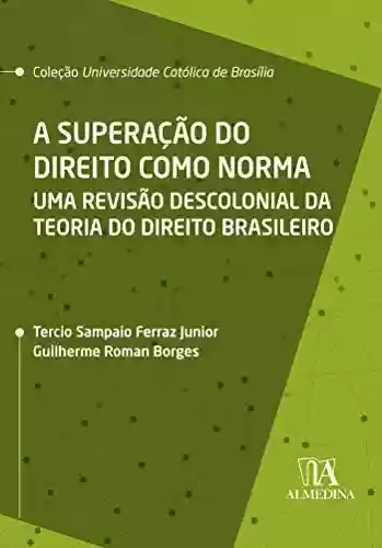 Livro PDF: A Superação do Direito como Norma: Uma Revisão Descolonial da Teoria do Direito Brasileiro (Coleção UCB)