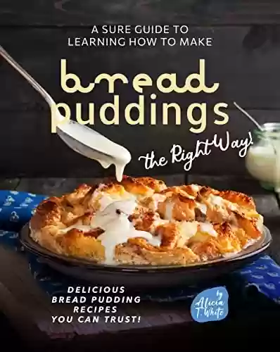 Livro PDF: A Sure Guide to Learning How to Make Bread Puddings the Right Way!: Delicious Bread Pudding Recipes You Can Trust! (English Edition)