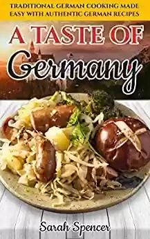 Capa do livro: A Taste of Germany: Traditional German Cooking Made Easy with Authentic German Recipes (Best Recipes from Around the World) (English Edition) - Ler Online pdf