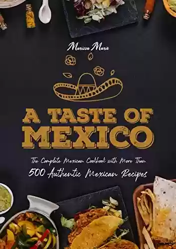 Capa do livro: A Taste of Mexico: The Complete Mexican Cookbook With More Than 500 Authentic Mexican Recipes (English Edition) - Ler Online pdf