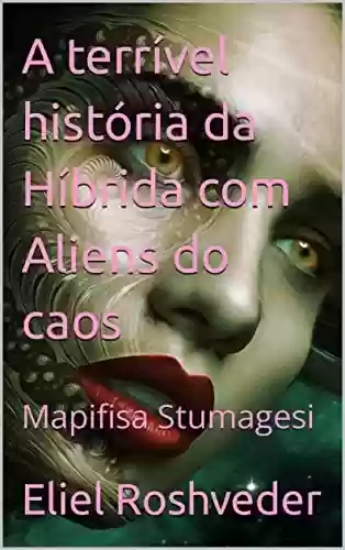 Livro PDF: A terrível história da Híbrida com Aliens do caos: Mapifisa Stumagesi (SÉRIE DE SUSPENSE E TERROR Livro 3)