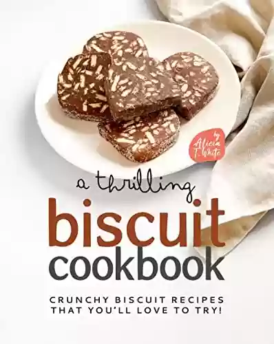 Livro PDF A Thrilling Biscuit Cookbook: Crunchy Biscuit Recipes That You’ll Love to Try! (English Edition)