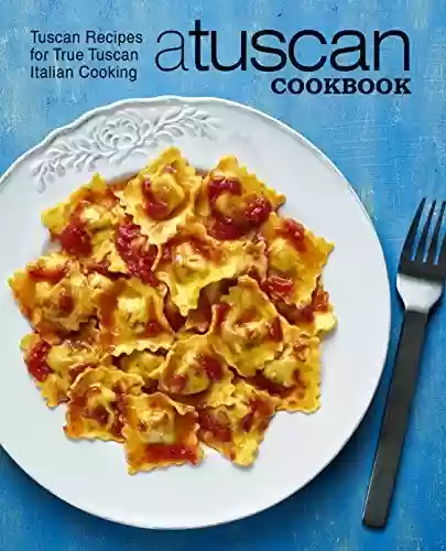 Livro PDF: A Tuscan Cookbook: Tuscan Recipes for True Tuscan Italian Cooking (2nd Edition) (English Edition)