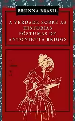 Capa do livro: A Verdade Sobre as Histórias Póstumas de Antonietta Briggs - Ler Online pdf