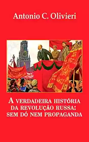 Capa do livro: A verdadeira história da Revolução Russa - sem dó nem propaganda - Ler Online pdf